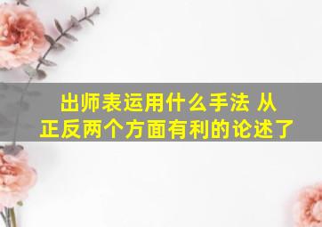 出师表运用什么手法 从正反两个方面有利的论述了